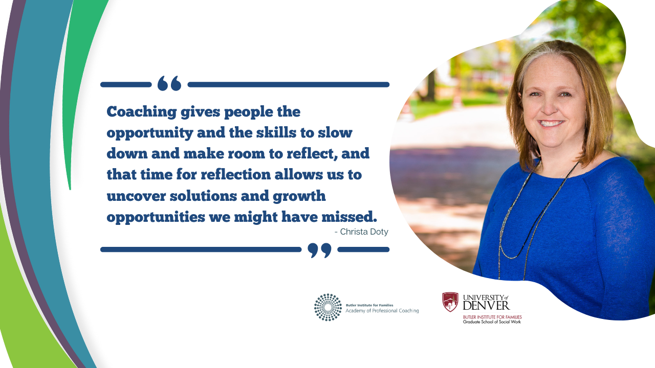 Christa Doty Coaching Gives People the opportunity and the skills to slow down and make room to reflect, and that time for reflection allows us to uncover solutions and growth opportunities we might have missed
