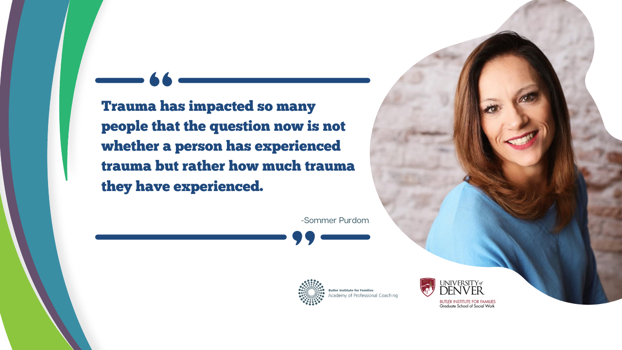Sommer Purdom Trauma has impacted so many people that the question now is not whether a person has experienced trauma but rather how much trauma they have experienced. 