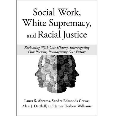 Social Work, White Supremacy, and Racial Justice: Reckoning With Our History, Interrogating Our Present, Re-Imagining Our Future